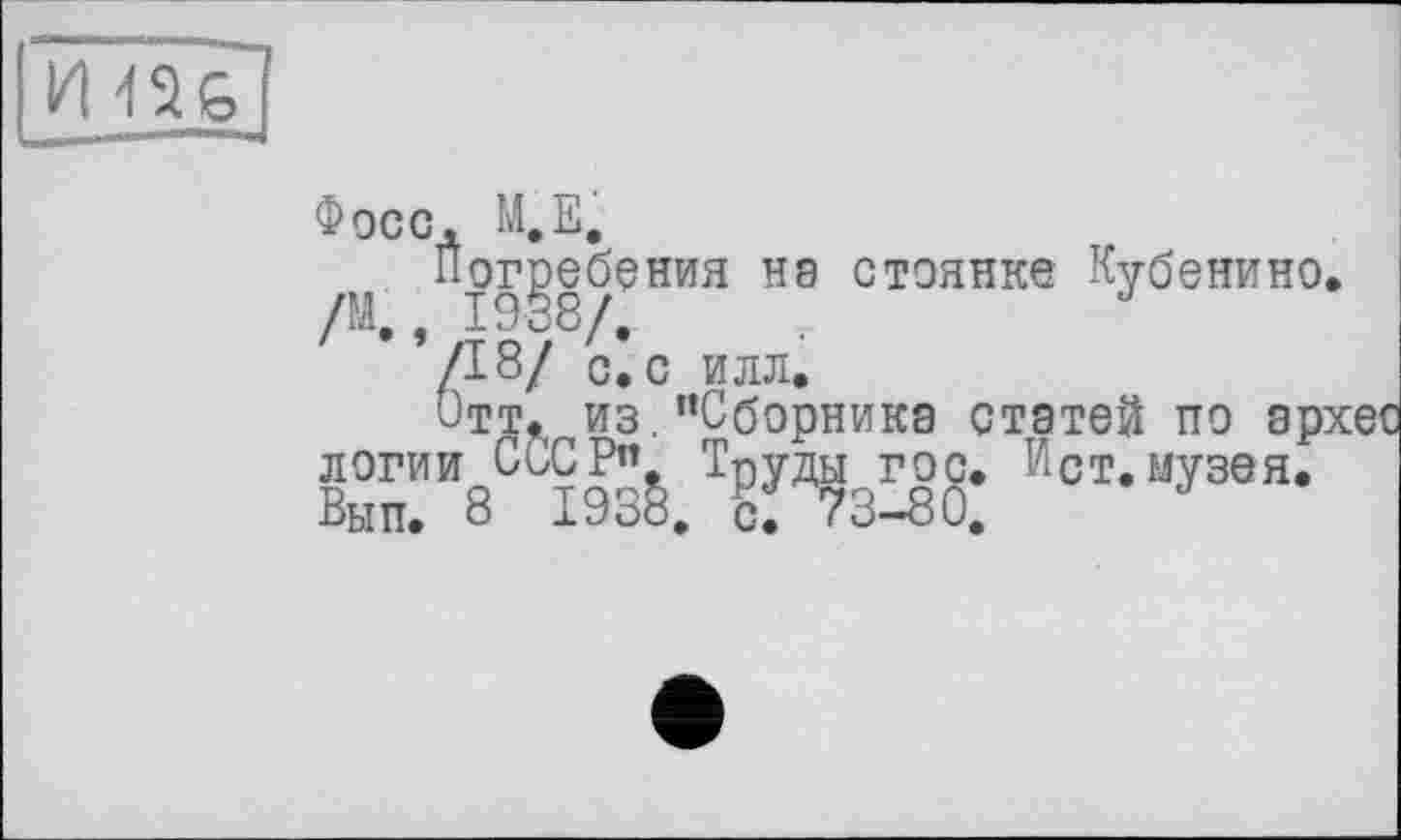 ﻿іш
Фосс, М.Е,
Погребения на стоянке Кубенино. А ’
/18/ с. с илл.
Отт. из.’’Сборника статей по архес логии СССР” Тиуды гос. Ист.музея. Вып. 8 193§. 6. 73-80. J